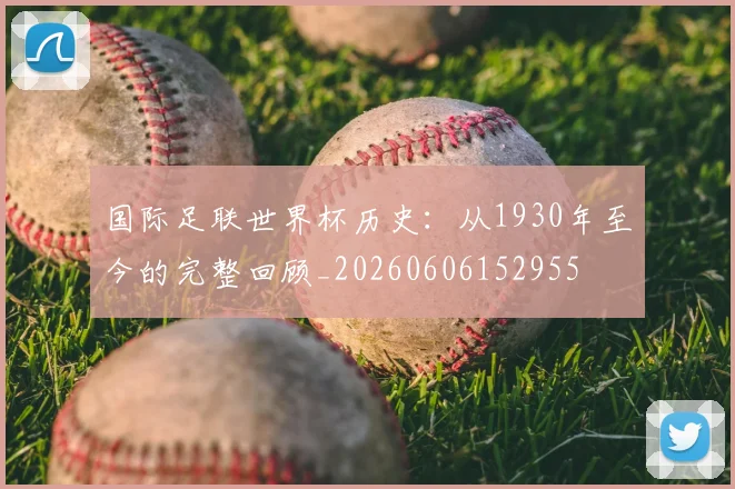 国际足联世界杯历史:从1930年至今的完整回顾_20260606152955