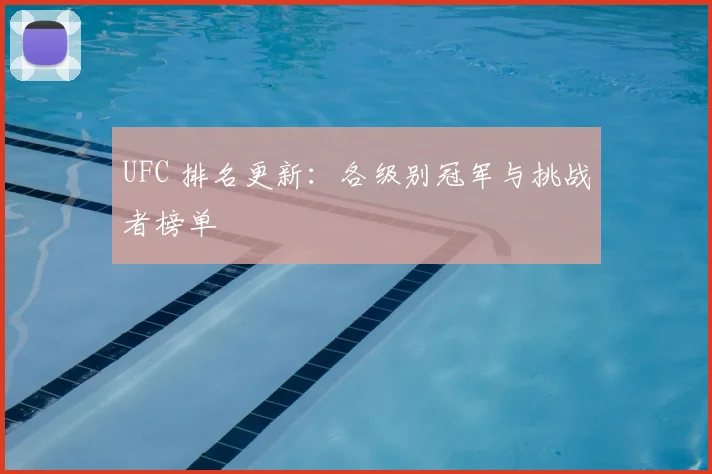 UFC 排名更新：各级别冠军与挑战者榜单