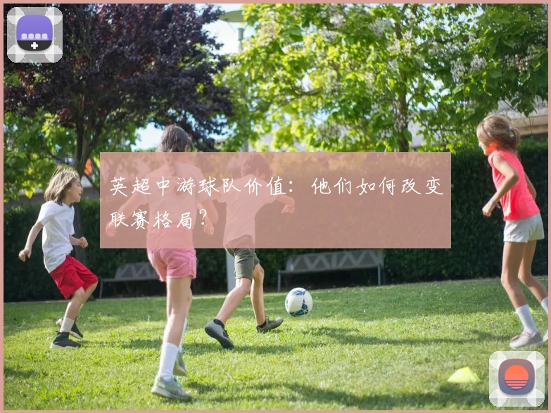 英超中游球队价值：他们如何改变联赛格局？