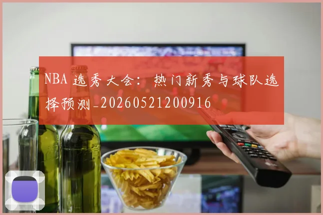 NBA 选秀大会：热门新秀与球队选择预测_20260521200916