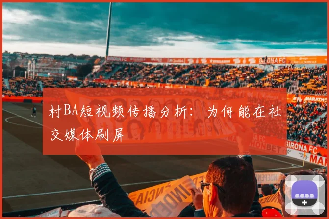 村BA短视频传播分析：为何能在社交媒体刷屏