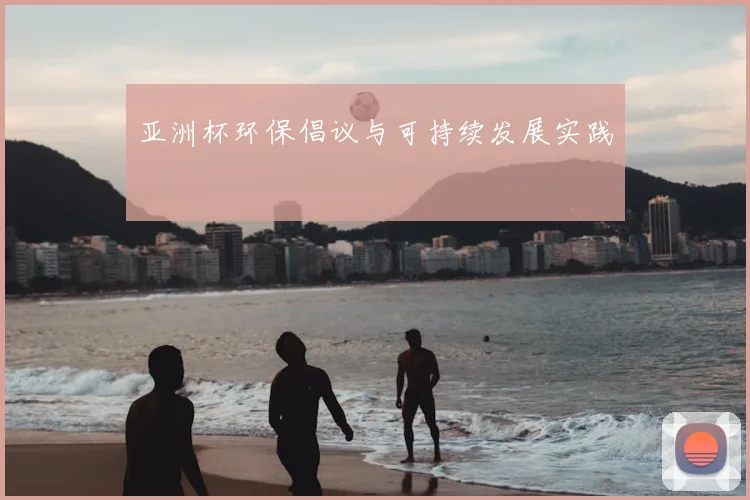 亚洲杯环保倡议与可持续发展实践