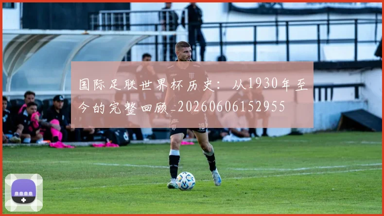 国际足联世界杯历史：从1930年至今的完整回顾_20260606152955