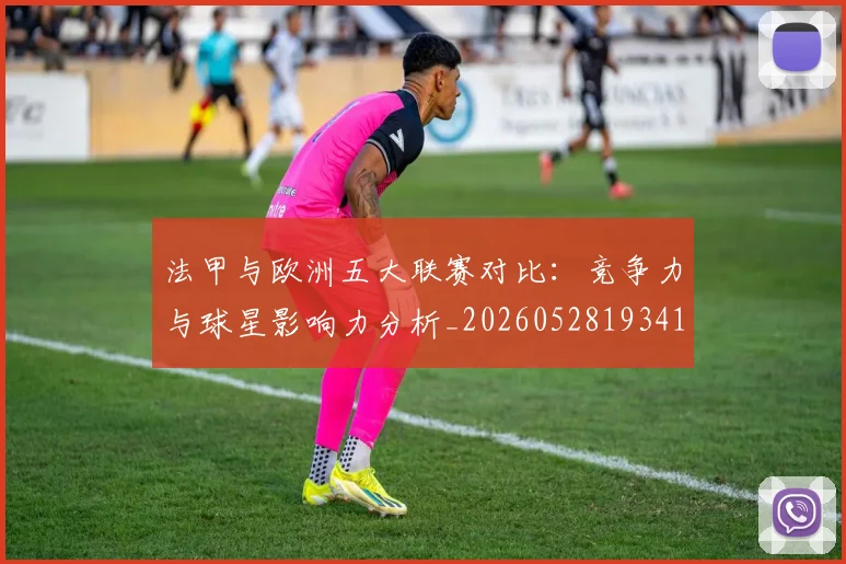 法甲与欧洲五大联赛对比：竞争力与球星影响力分析_20260528193414