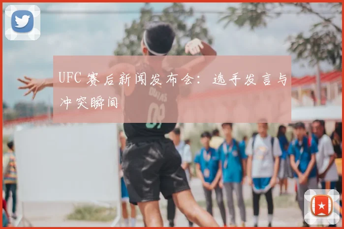 UFC 赛后新闻发布会：选手发言与冲突瞬间