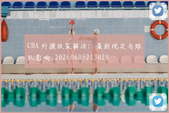 CBA 外援政策解读:最新规定与球队影响_20260605213028