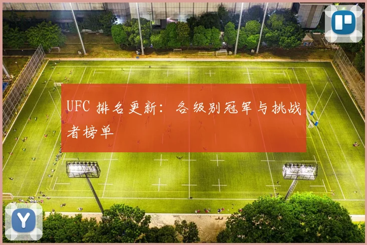 UFC 排名更新：各级别冠军与挑战者榜单